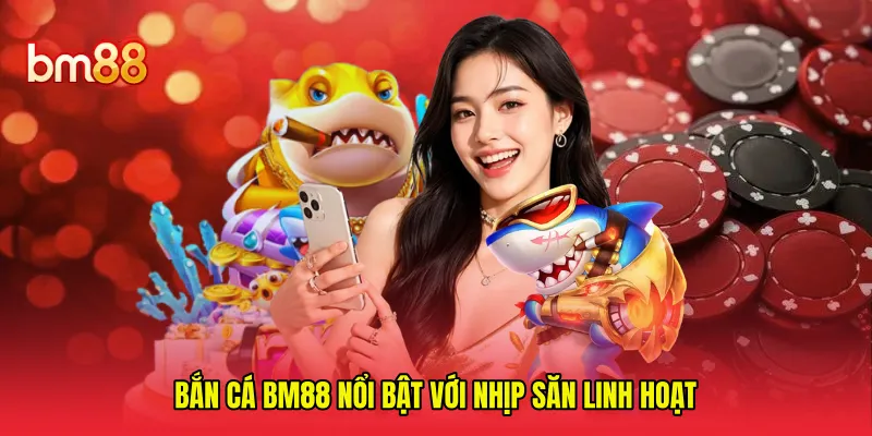Bắn cá BM88 nổi bật với nhịp săn linh hoạt 