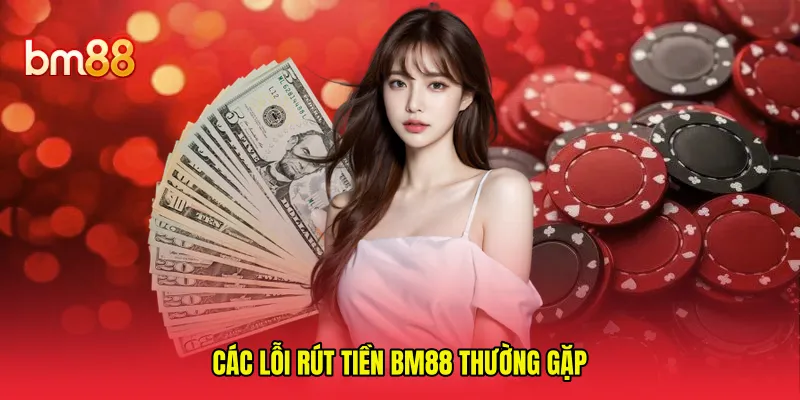 Các lỗi rút tiền BM88 thường gặp