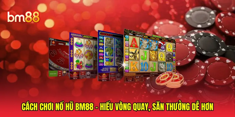 Cách Chơi Nổ Hũ BM88 - Hiểu Vòng Quay, Săn Thưởng Dễ Hơn