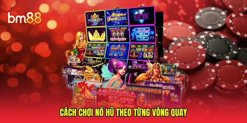 Cách chơi nổ hũ theo từng vòng quay