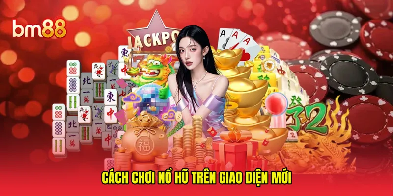 Cách chơi nổ hũ trên giao diện mới