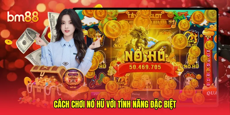 Cách chơi nổ hũ với tính năng đặc biệt