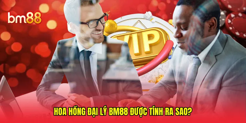 Hoa hồng đại lý BM88 được tính ra sao?