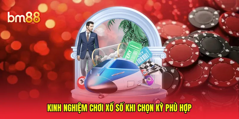 Kinh nghiệm chơi xổ số khi chọn kỳ phù hợp 