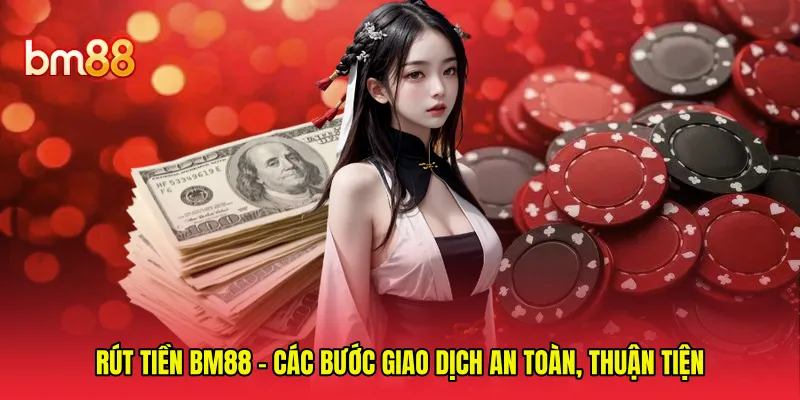Rút Tiền BM88 - Các Bước Giao Dịch An Toàn, Thuận Tiện